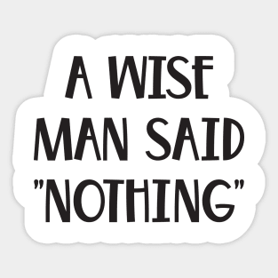 A Wise Man Once Said Nothing Funny saying Sticker